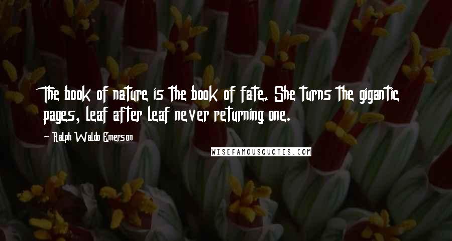 Ralph Waldo Emerson Quotes: The book of nature is the book of fate. She turns the gigantic pages, leaf after leaf never returning one.