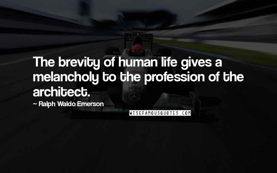 Ralph Waldo Emerson Quotes: The brevity of human life gives a melancholy to the profession of the architect.