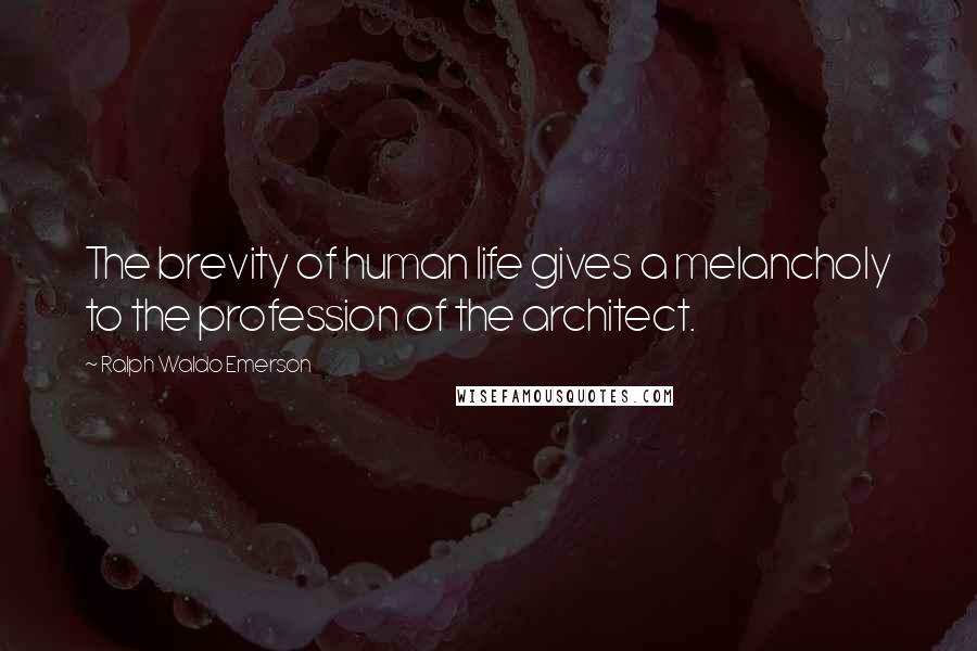 Ralph Waldo Emerson Quotes: The brevity of human life gives a melancholy to the profession of the architect.