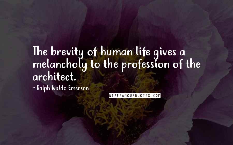 Ralph Waldo Emerson Quotes: The brevity of human life gives a melancholy to the profession of the architect.