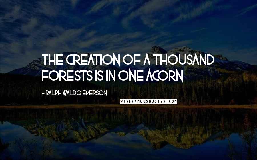 Ralph Waldo Emerson Quotes: The creation of a thousand forests is in one acorn