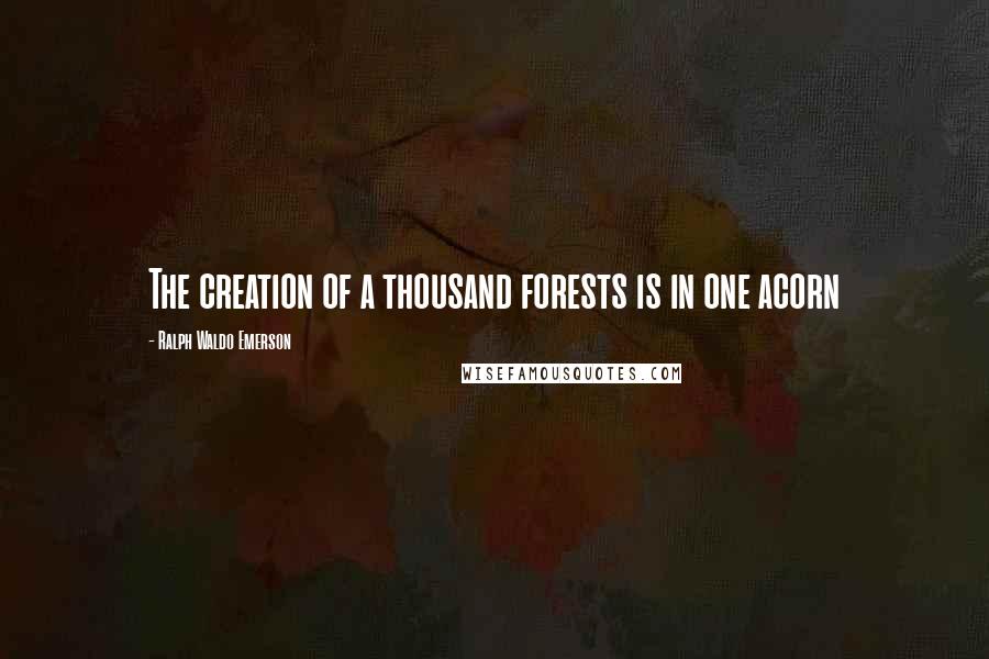 Ralph Waldo Emerson Quotes: The creation of a thousand forests is in one acorn