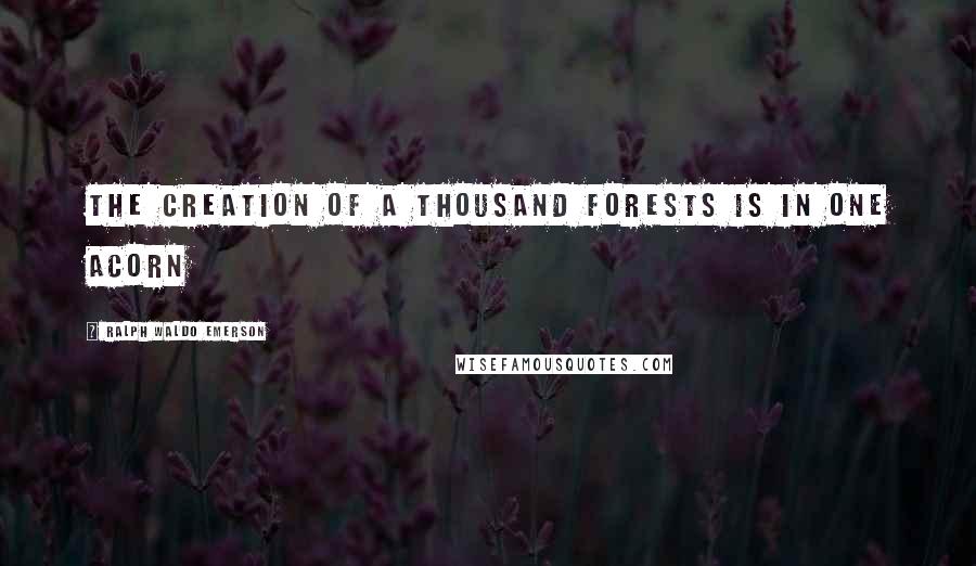 Ralph Waldo Emerson Quotes: The creation of a thousand forests is in one acorn