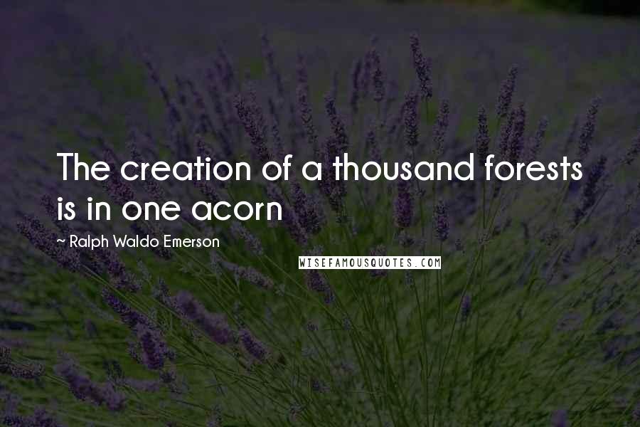 Ralph Waldo Emerson Quotes: The creation of a thousand forests is in one acorn