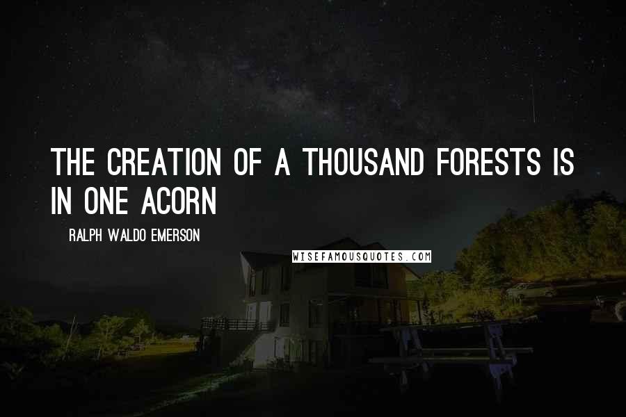 Ralph Waldo Emerson Quotes: The creation of a thousand forests is in one acorn