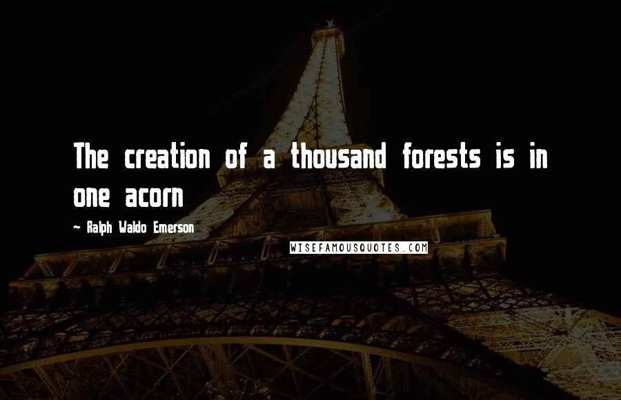 Ralph Waldo Emerson Quotes: The creation of a thousand forests is in one acorn