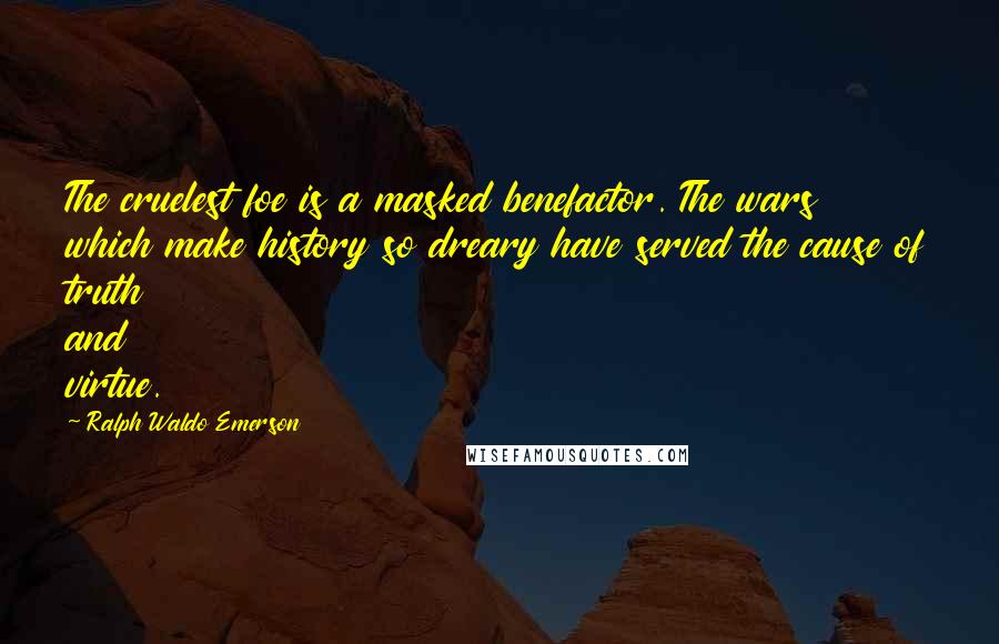 Ralph Waldo Emerson Quotes: The cruelest foe is a masked benefactor. The wars which make history so dreary have served the cause of truth and virtue.