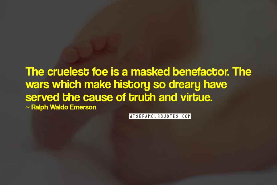 Ralph Waldo Emerson Quotes: The cruelest foe is a masked benefactor. The wars which make history so dreary have served the cause of truth and virtue.