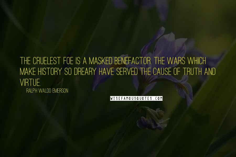 Ralph Waldo Emerson Quotes: The cruelest foe is a masked benefactor. The wars which make history so dreary have served the cause of truth and virtue.