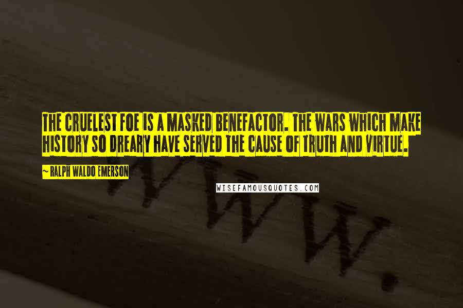 Ralph Waldo Emerson Quotes: The cruelest foe is a masked benefactor. The wars which make history so dreary have served the cause of truth and virtue.