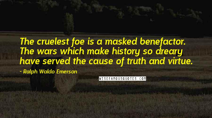 Ralph Waldo Emerson Quotes: The cruelest foe is a masked benefactor. The wars which make history so dreary have served the cause of truth and virtue.