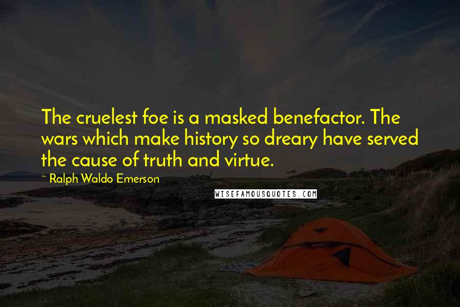 Ralph Waldo Emerson Quotes: The cruelest foe is a masked benefactor. The wars which make history so dreary have served the cause of truth and virtue.