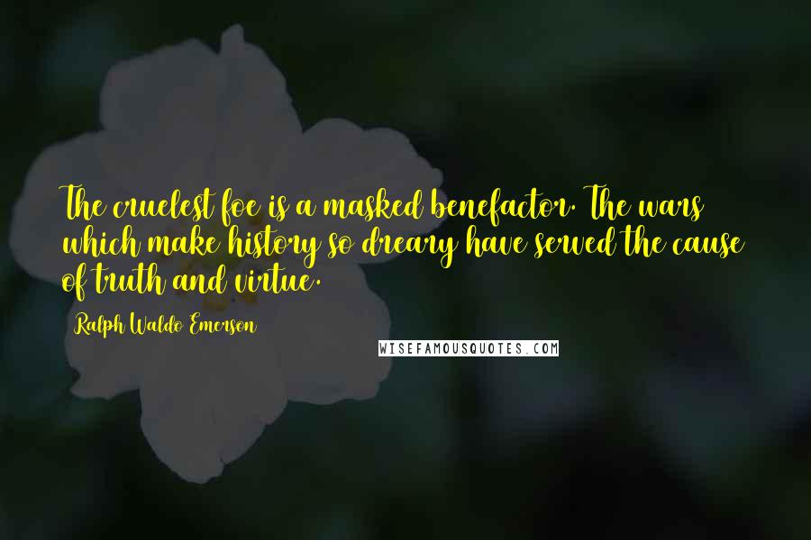 Ralph Waldo Emerson Quotes: The cruelest foe is a masked benefactor. The wars which make history so dreary have served the cause of truth and virtue.