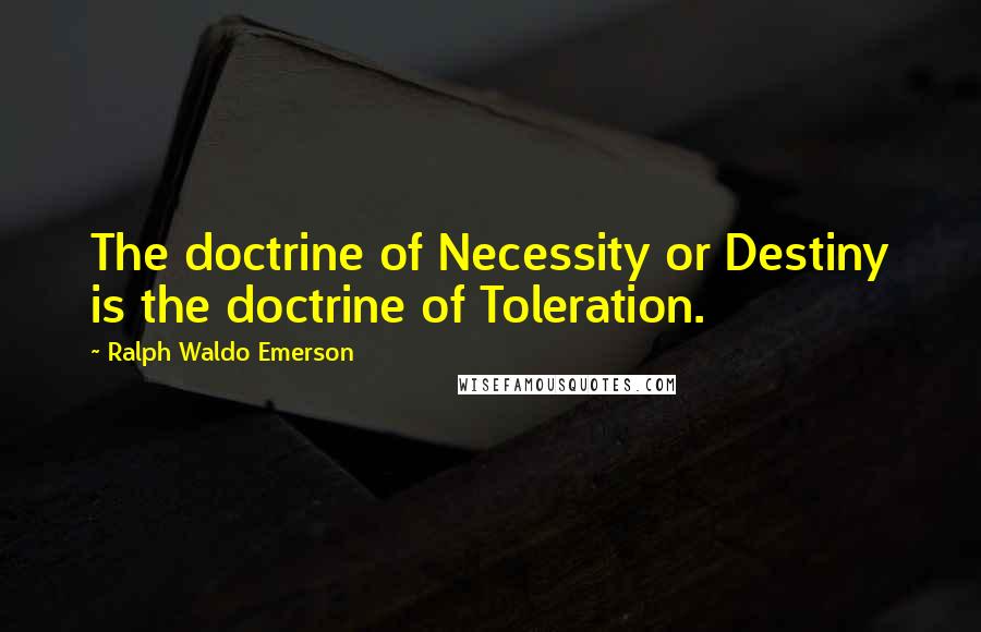 Ralph Waldo Emerson Quotes: The doctrine of Necessity or Destiny is the doctrine of Toleration.