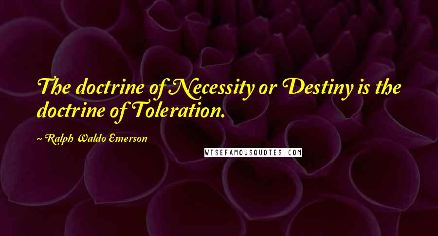 Ralph Waldo Emerson Quotes: The doctrine of Necessity or Destiny is the doctrine of Toleration.