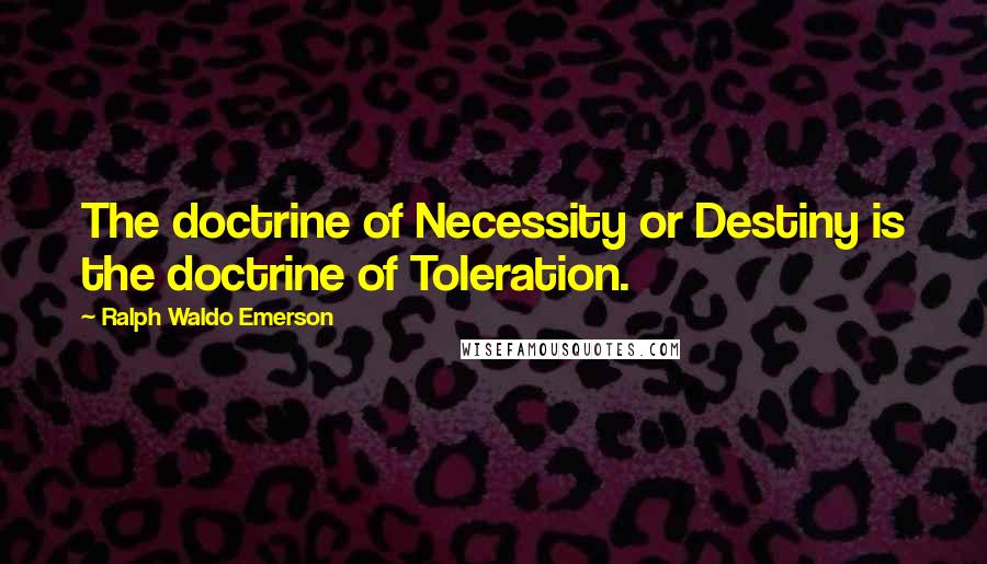 Ralph Waldo Emerson Quotes: The doctrine of Necessity or Destiny is the doctrine of Toleration.