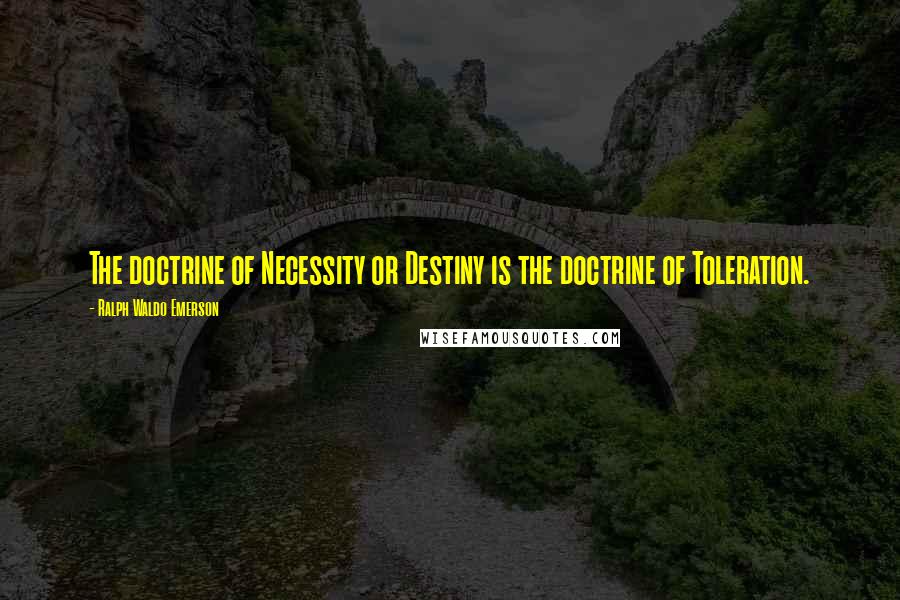 Ralph Waldo Emerson Quotes: The doctrine of Necessity or Destiny is the doctrine of Toleration.