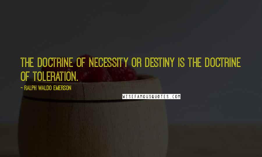 Ralph Waldo Emerson Quotes: The doctrine of Necessity or Destiny is the doctrine of Toleration.