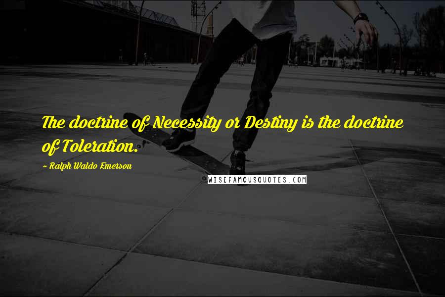 Ralph Waldo Emerson Quotes: The doctrine of Necessity or Destiny is the doctrine of Toleration.