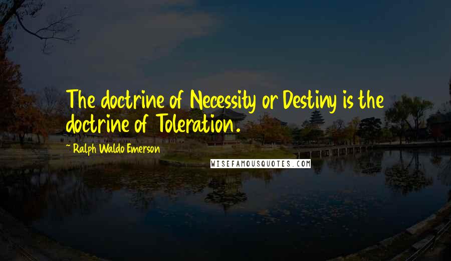 Ralph Waldo Emerson Quotes: The doctrine of Necessity or Destiny is the doctrine of Toleration.