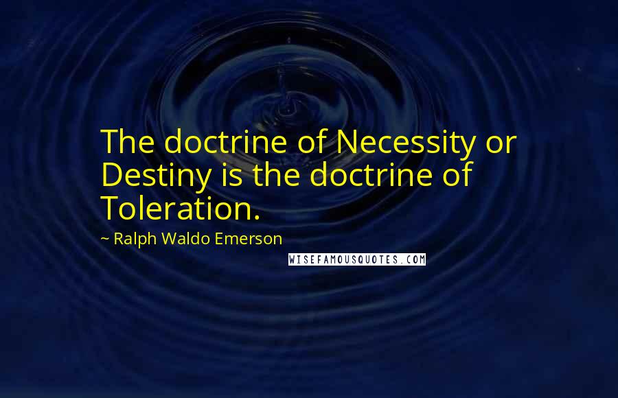 Ralph Waldo Emerson Quotes: The doctrine of Necessity or Destiny is the doctrine of Toleration.