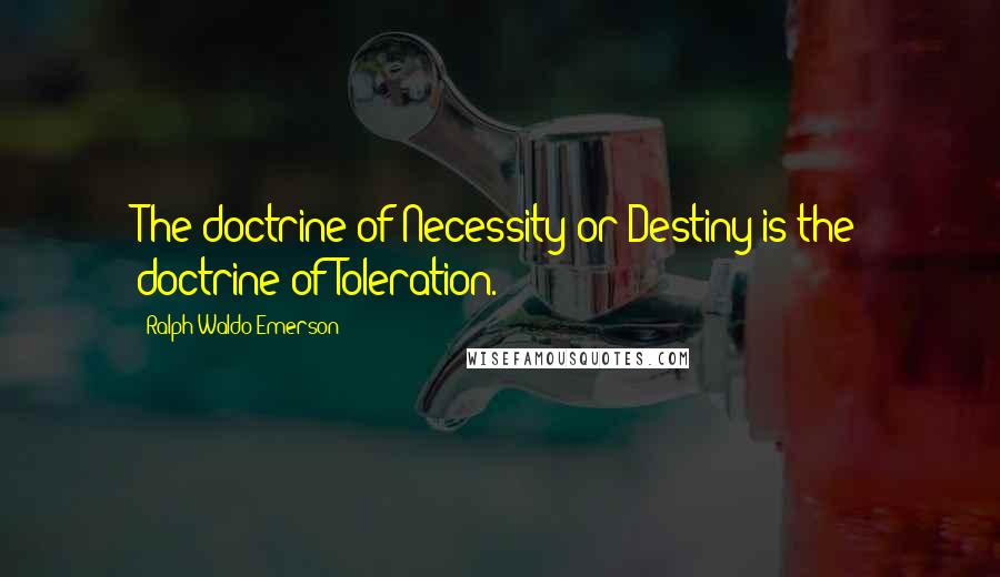 Ralph Waldo Emerson Quotes: The doctrine of Necessity or Destiny is the doctrine of Toleration.