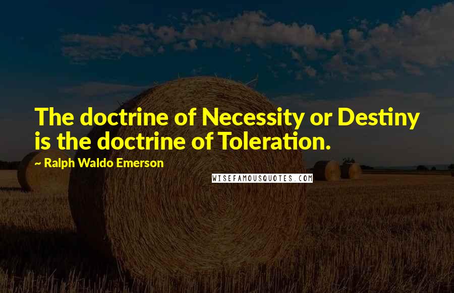 Ralph Waldo Emerson Quotes: The doctrine of Necessity or Destiny is the doctrine of Toleration.