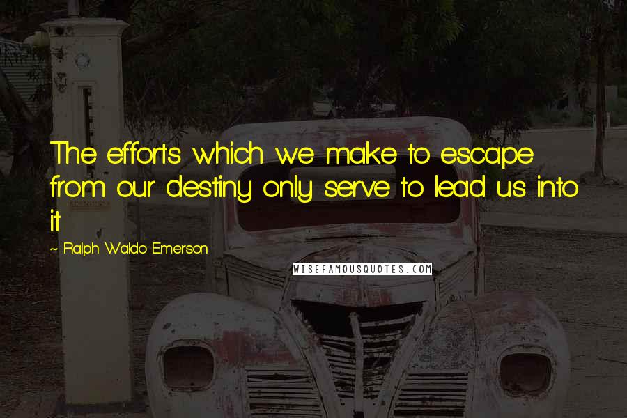 Ralph Waldo Emerson Quotes: The efforts which we make to escape from our destiny only serve to lead us into it