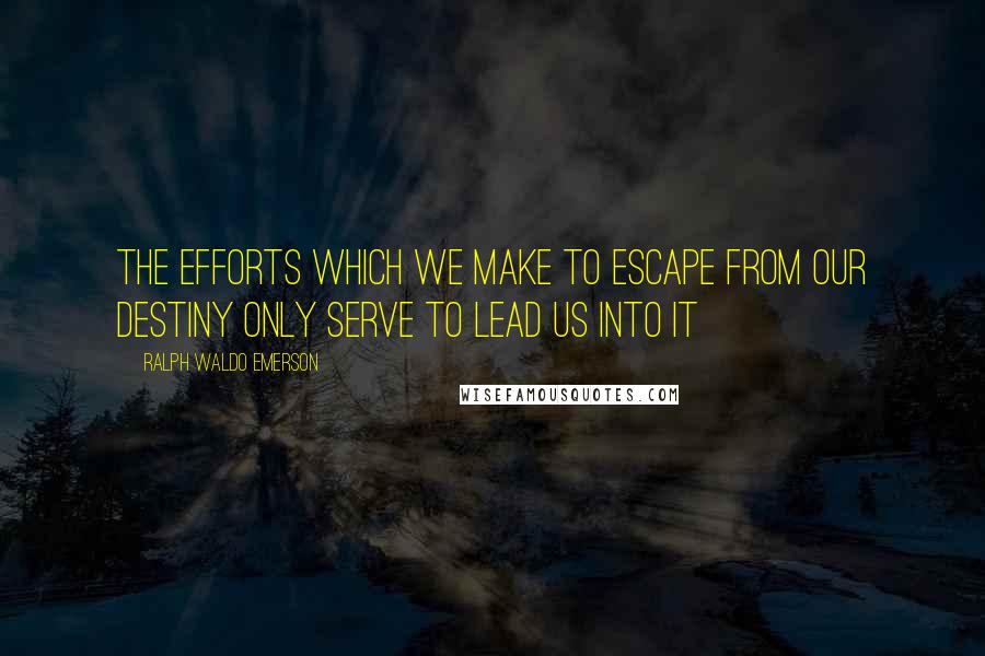 Ralph Waldo Emerson Quotes: The efforts which we make to escape from our destiny only serve to lead us into it