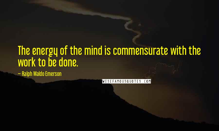 Ralph Waldo Emerson Quotes: The energy of the mind is commensurate with the work to be done.