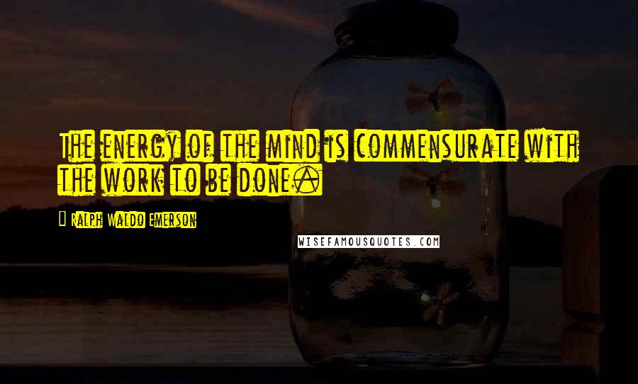 Ralph Waldo Emerson Quotes: The energy of the mind is commensurate with the work to be done.