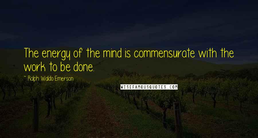 Ralph Waldo Emerson Quotes: The energy of the mind is commensurate with the work to be done.