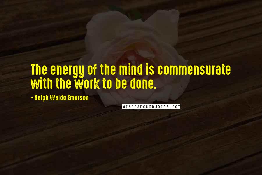 Ralph Waldo Emerson Quotes: The energy of the mind is commensurate with the work to be done.