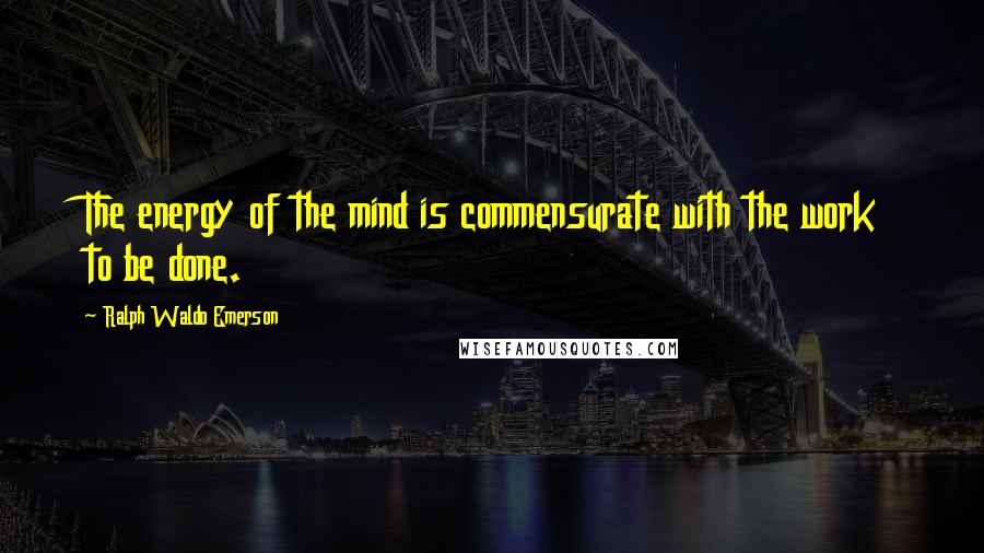 Ralph Waldo Emerson Quotes: The energy of the mind is commensurate with the work to be done.