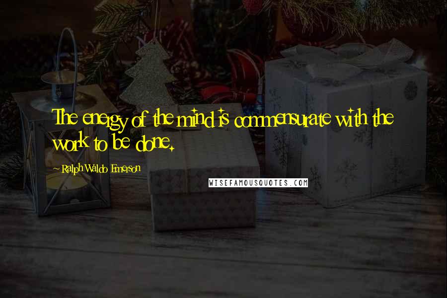 Ralph Waldo Emerson Quotes: The energy of the mind is commensurate with the work to be done.