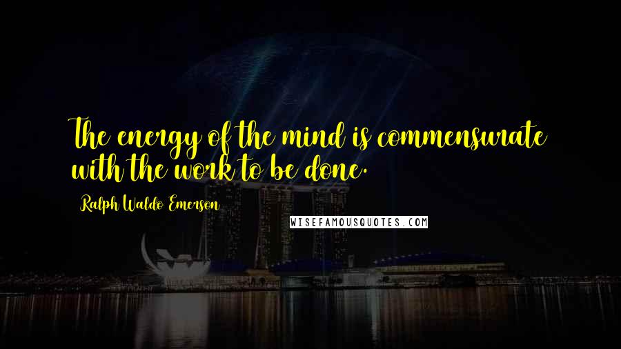 Ralph Waldo Emerson Quotes: The energy of the mind is commensurate with the work to be done.