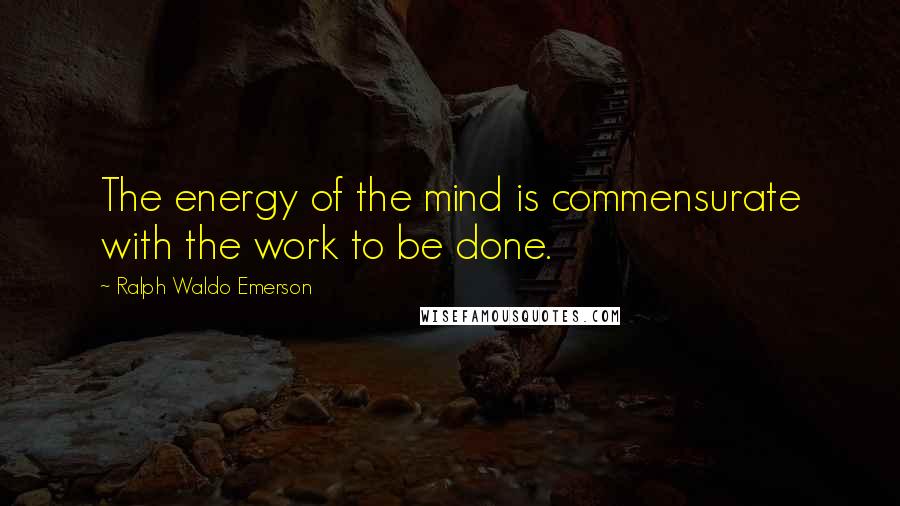 Ralph Waldo Emerson Quotes: The energy of the mind is commensurate with the work to be done.