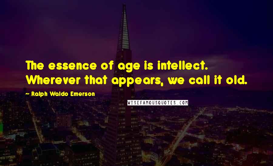 Ralph Waldo Emerson Quotes: The essence of age is intellect. Wherever that appears, we call it old.