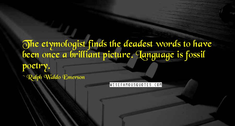Ralph Waldo Emerson Quotes: The etymologist finds the deadest words to have been once a brilliant picture. Language is fossil poetry.