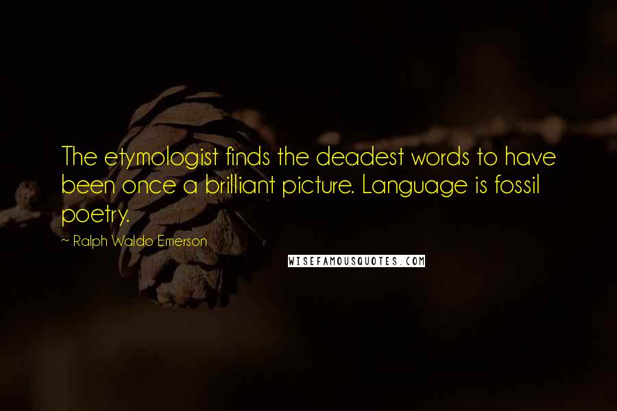 Ralph Waldo Emerson Quotes: The etymologist finds the deadest words to have been once a brilliant picture. Language is fossil poetry.