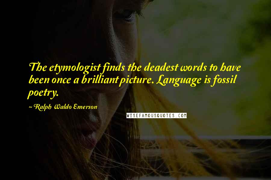 Ralph Waldo Emerson Quotes: The etymologist finds the deadest words to have been once a brilliant picture. Language is fossil poetry.