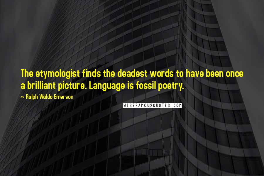 Ralph Waldo Emerson Quotes: The etymologist finds the deadest words to have been once a brilliant picture. Language is fossil poetry.