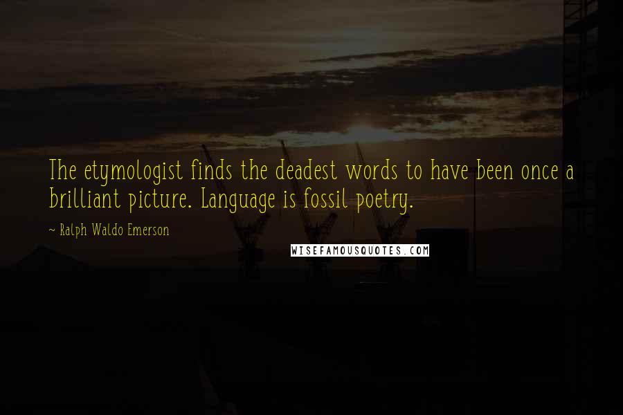 Ralph Waldo Emerson Quotes: The etymologist finds the deadest words to have been once a brilliant picture. Language is fossil poetry.