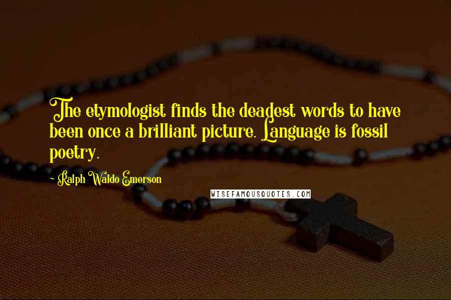 Ralph Waldo Emerson Quotes: The etymologist finds the deadest words to have been once a brilliant picture. Language is fossil poetry.