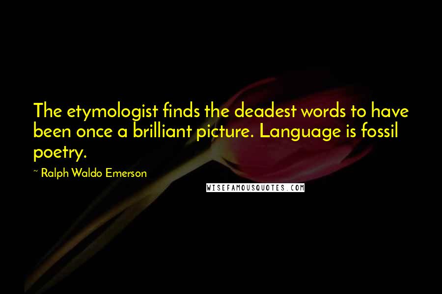 Ralph Waldo Emerson Quotes: The etymologist finds the deadest words to have been once a brilliant picture. Language is fossil poetry.