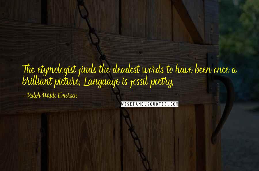 Ralph Waldo Emerson Quotes: The etymologist finds the deadest words to have been once a brilliant picture. Language is fossil poetry.
