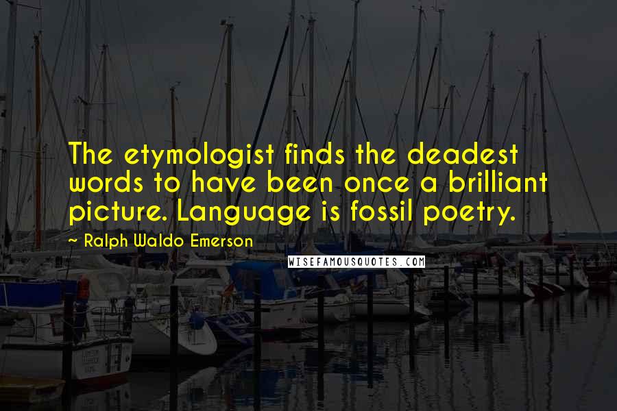 Ralph Waldo Emerson Quotes: The etymologist finds the deadest words to have been once a brilliant picture. Language is fossil poetry.