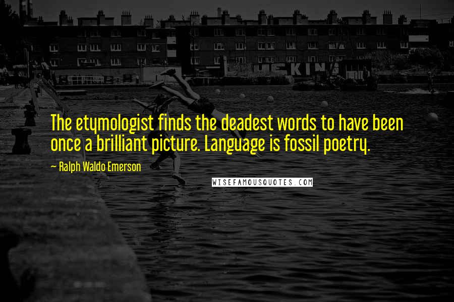 Ralph Waldo Emerson Quotes: The etymologist finds the deadest words to have been once a brilliant picture. Language is fossil poetry.