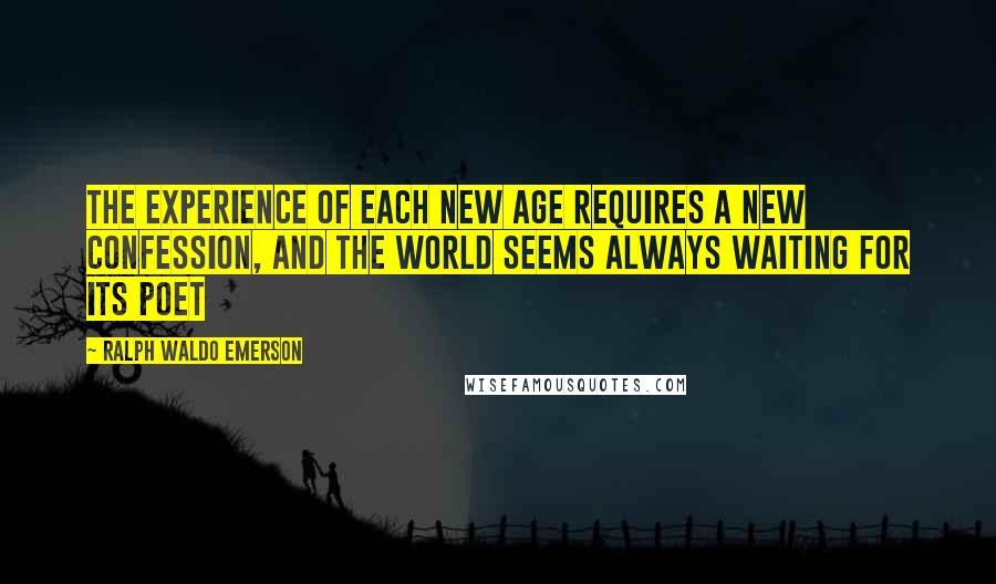 Ralph Waldo Emerson Quotes: The experience of each new age requires a new confession, and the world seems always waiting for its poet