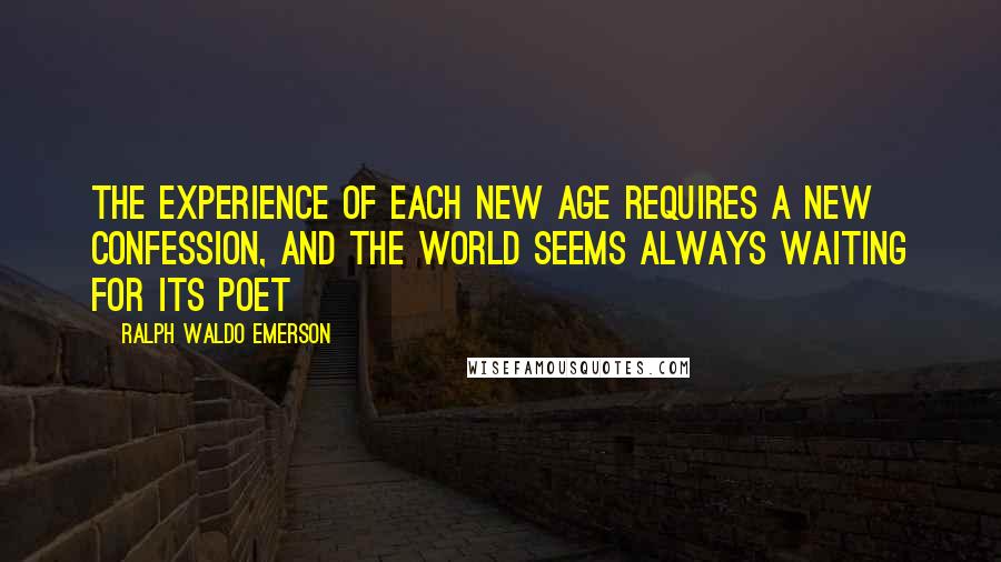 Ralph Waldo Emerson Quotes: The experience of each new age requires a new confession, and the world seems always waiting for its poet